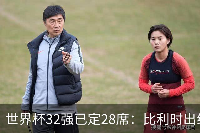世界杯32强已定28席：比利时出线塞内加尔晋级 韩国继续等待