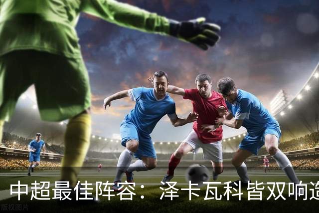 中超最佳阵容：泽卡瓦科皆双响造大胜 韦世豪梅开二度+绝杀