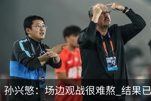 孙兴慜：场边观战很难熬 结果已经不由我们掌控
