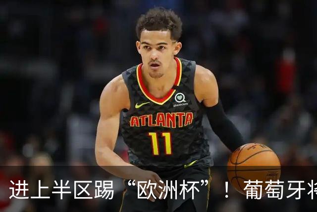 进上半区踢“欧洲杯”！葡萄牙将战克罗地亚 C罗魔笛再相遇